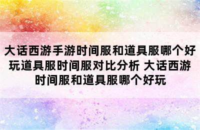 大话西游手游时间服和道具服哪个好玩道具服时间服对比分析 大话西游时间服和道具服哪个好玩